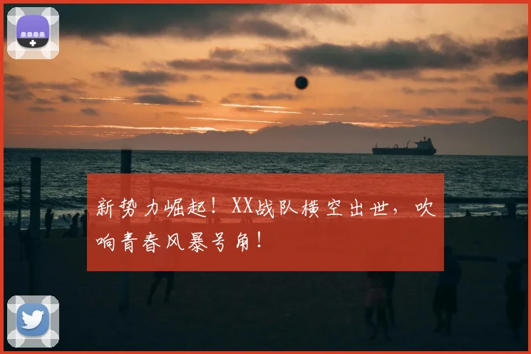 新势力崛起!XX战队横空出世,吹响青春风暴号角!