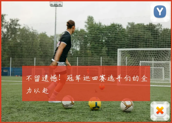 不留遗憾！冠军巡回赛选手们的全力以赴