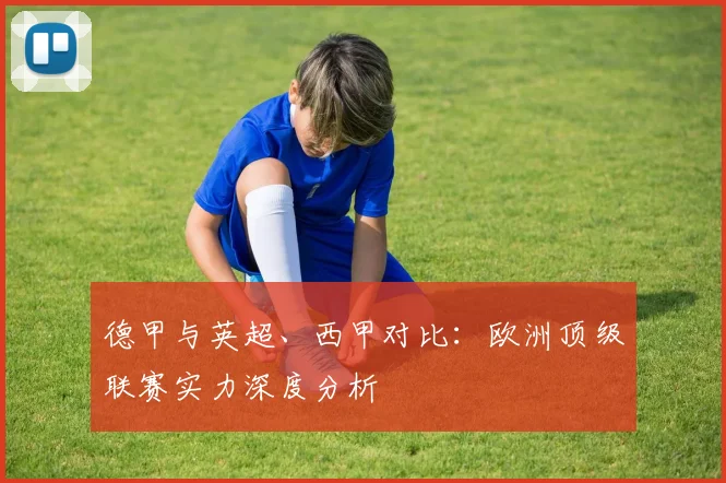 德甲与英超、西甲对比：欧洲顶级联赛实力深度分析