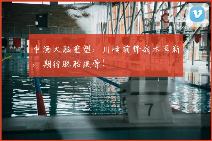 中场大脑重塑,川崎前锋战术革新,期待脱胎换骨!