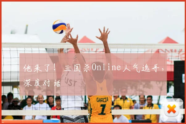他来了!三国杀Online人气选手,深度对话