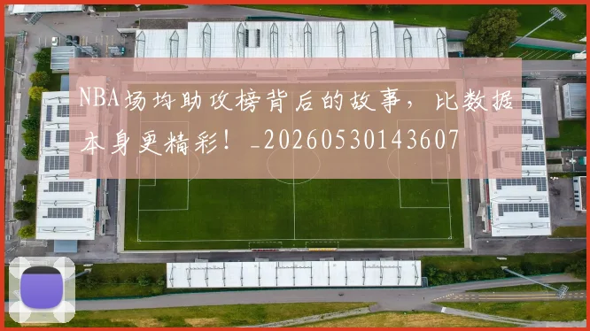 NBA场均助攻榜背后的故事，比数据本身更精彩！_20260530143607