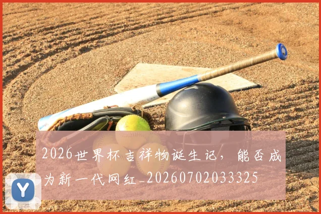 2026世界杯吉祥物诞生记，能否成为新一代网红_20260702033325