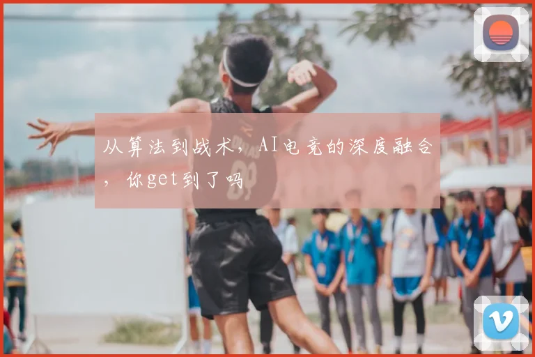 从算法到战术，AI电竞的深度融合，你get到了吗
