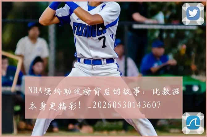 NBA场均助攻榜背后的故事，比数据本身更精彩！_20260530143607