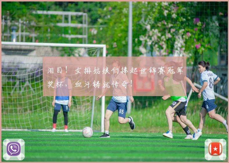 泪目！女排姑娘们捧起世锦赛冠军奖杯，血汗铸就传奇！