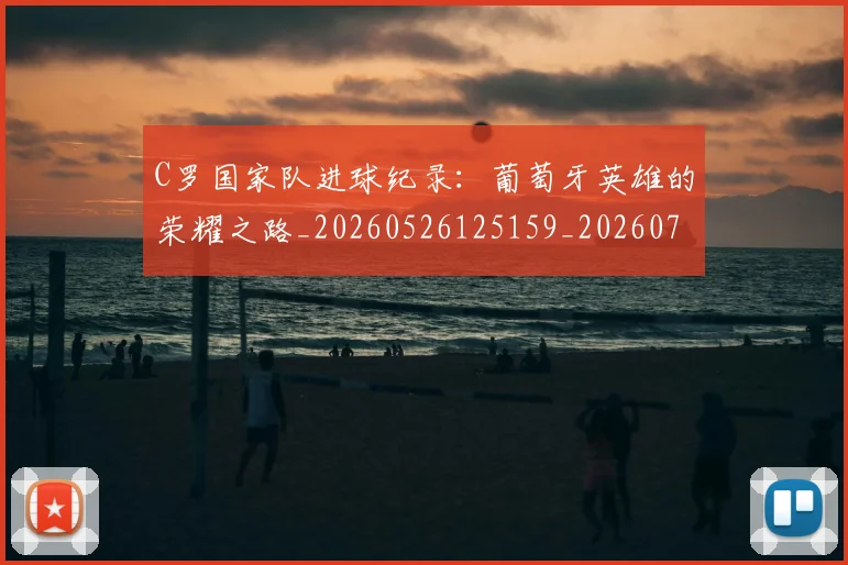C罗国家队进球纪录：葡萄牙英雄的荣耀之路_20260526125159_20260702041807