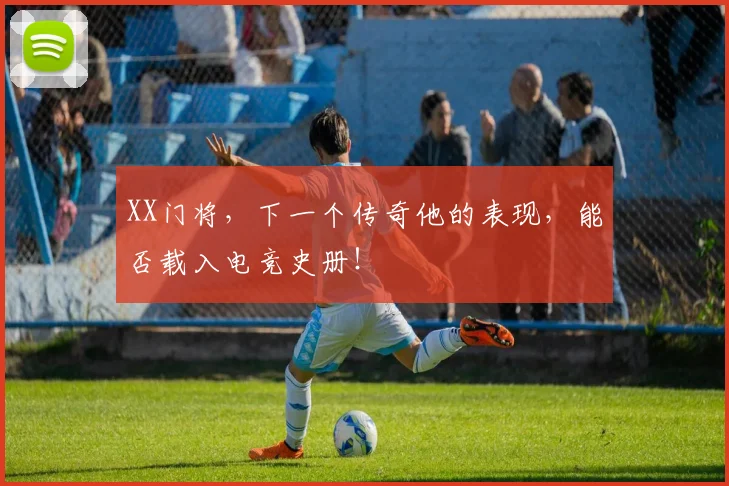 XX门将,下一个传奇他的表现,能否载入电竞史册!