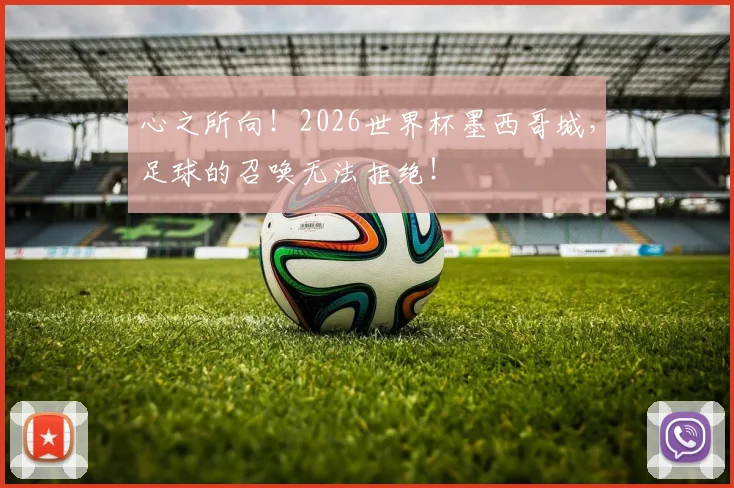 心之所向！2026世界杯墨西哥城，足球的召唤无法拒绝！