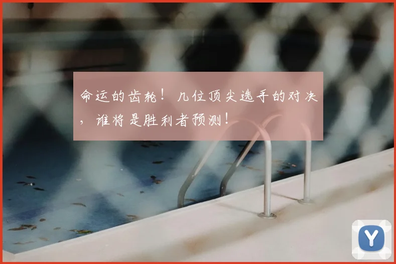 命运的齿轮！几位顶尖选手的对决，谁将是胜利者预测！