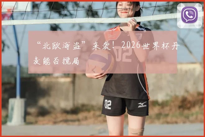 “北欧海盗”来袭！2026世界杯丹麦能否搅局