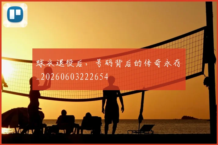 球衣退役后，号码背后的传奇永存_20260603222654