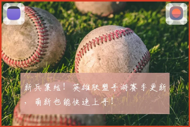 新兵集结!英雄联盟手游赛季更新,萌新也能快速上手!