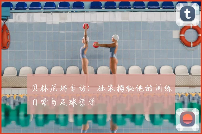 贝林厄姆专访：独家揭秘他的训练日常与足球哲学