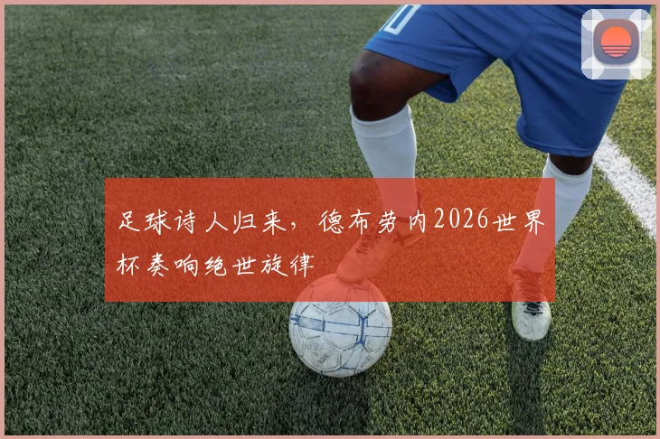 足球诗人归来，德布劳内2026世界杯奏响绝世旋律