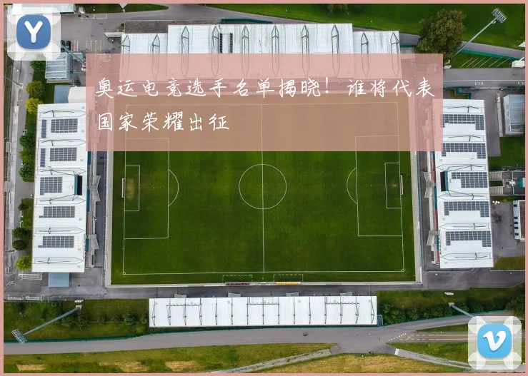 奥运电竞选手名单揭晓！谁将代表国家荣耀出征