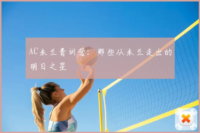 AC米兰青训营:那些从米兰走出的明日之星