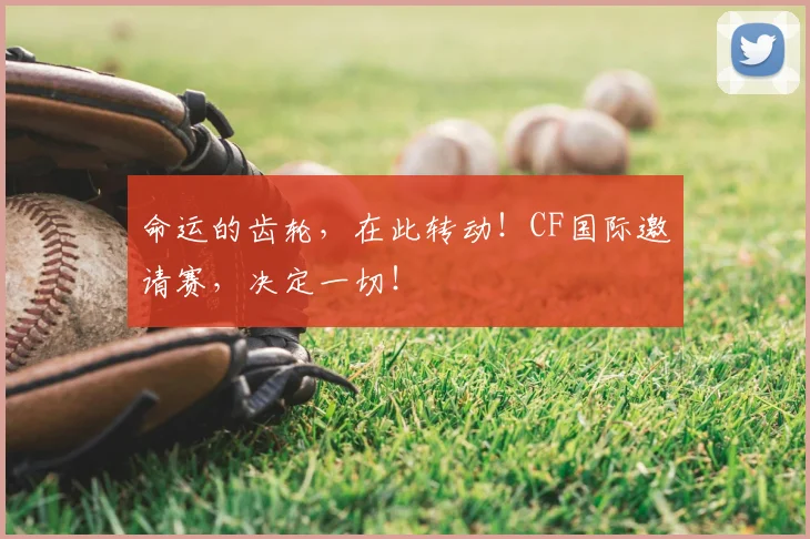 命运的齿轮，在此转动！CF国际邀请赛，决定一切！