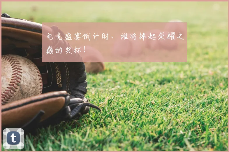 电竞盛宴倒计时,谁将捧起荣耀之巅的奖杯!