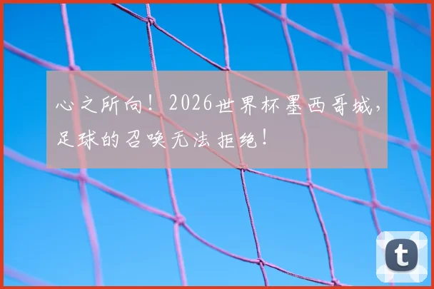心之所向！2026世界杯墨西哥城，足球的召唤无法拒绝！