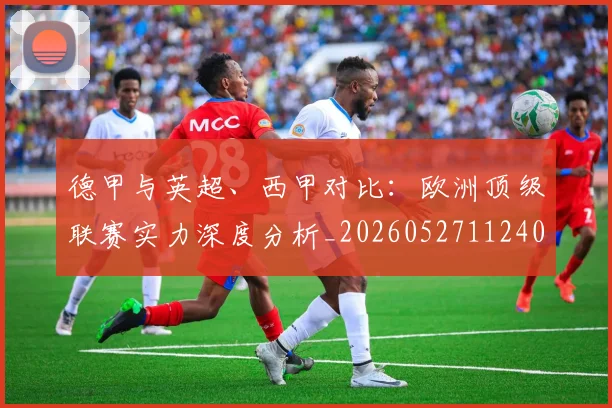 德甲与英超、西甲对比：欧洲顶级联赛实力深度分析_20260527112402
