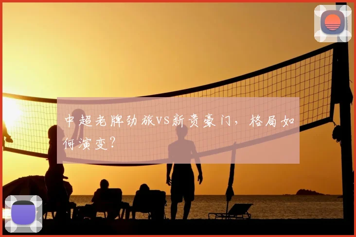中超老牌劲旅vs新贵豪门,格局如何演变?