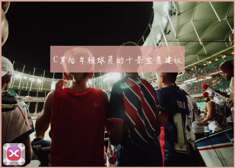 C罗给年轻球员的十条宝贵建议