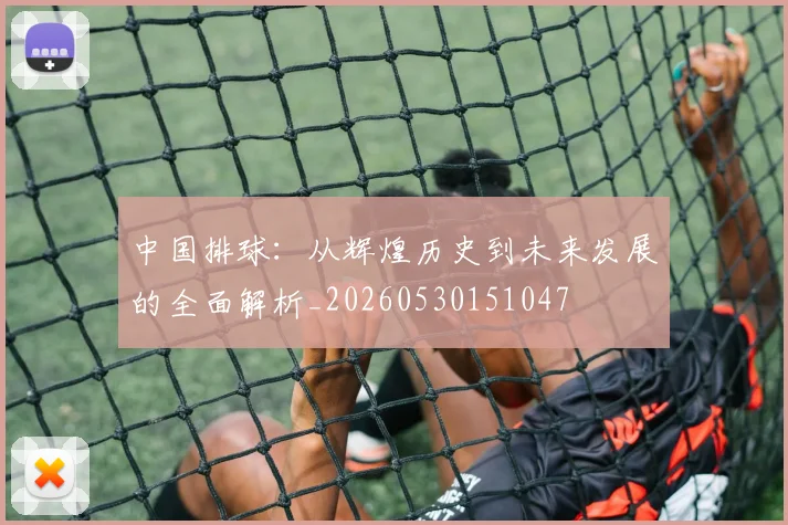 中国排球:从辉煌历史到未来发展的全面解析_20260530151047