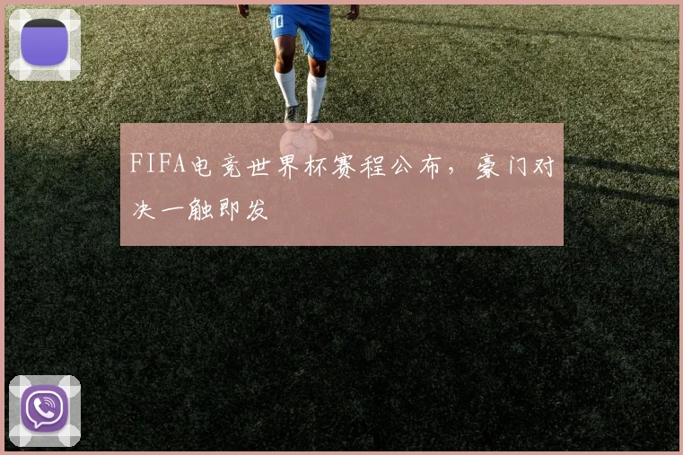 FIFA电竞世界杯赛程公布，豪门对决一触即发