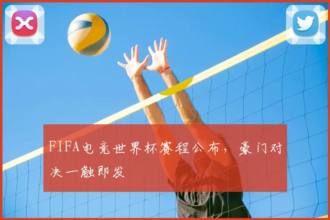FIFA电竞世界杯赛程公布，豪门对决一触即发