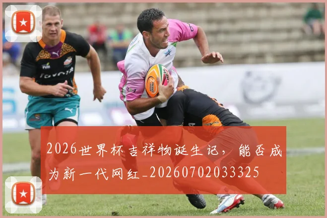 2026世界杯吉祥物诞生记，能否成为新一代网红_20260702033325