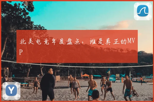 北美电竞年度盘点,谁是真正的MVP
