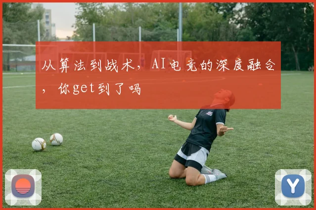 从算法到战术，AI电竞的深度融合，你get到了吗
