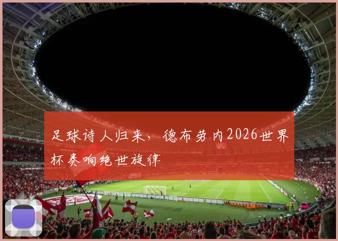 足球诗人归来，德布劳内2026世界杯奏响绝世旋律