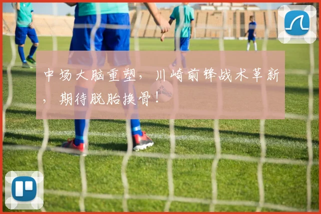 中场大脑重塑，川崎前锋战术革新，期待脱胎换骨！
