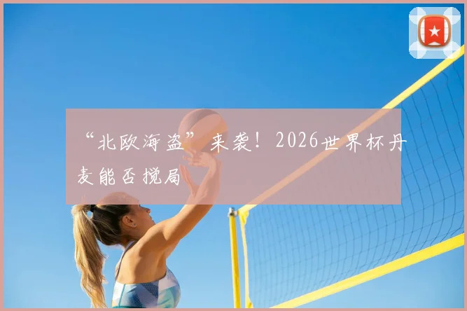 “北欧海盗”来袭!2026世界杯丹麦能否搅局