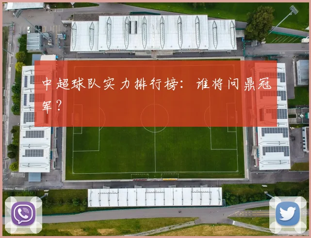 中超球队实力排行榜:谁将问鼎冠军?