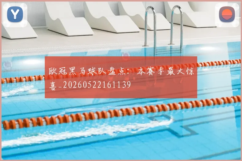 欧冠黑马球队盘点：本赛季最大惊喜_20260522161139