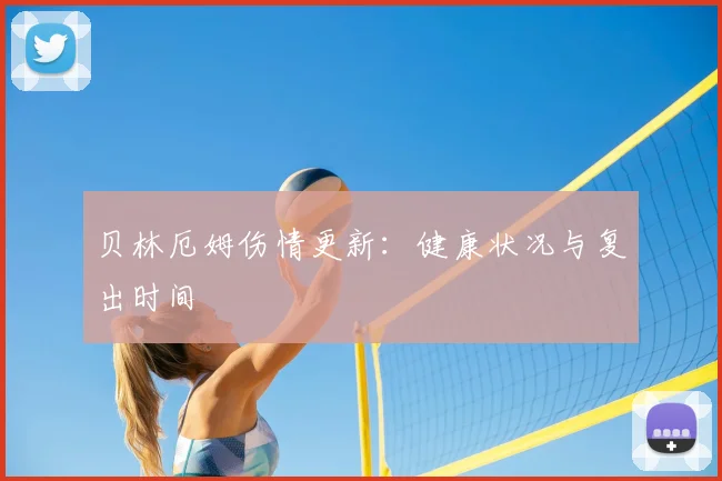 贝林厄姆伤情更新：健康状况与复出时间