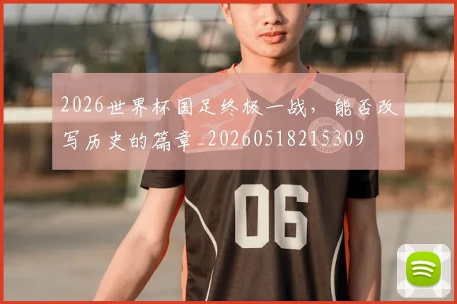 2026世界杯国足终极一战，能否改写历史的篇章_20260518215309